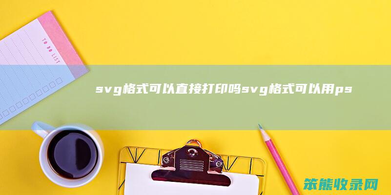 svg格式可以直接打印吗 svg格式可以用ps打开