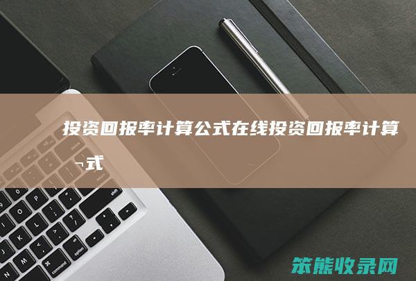 投资回报率计算公式在线 投资回报率计算公式