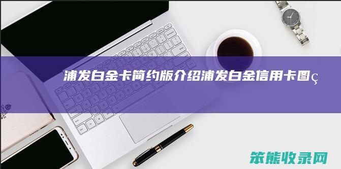 浦发白金卡简约版介绍 浦发白金信用卡图片