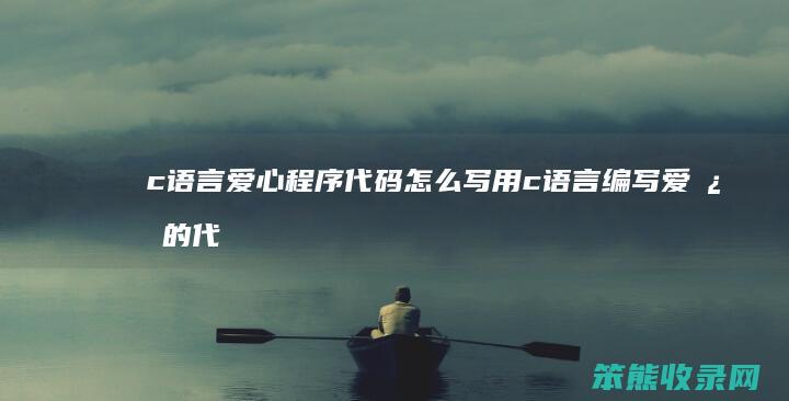 c语言爱心程序代码怎么写 用c语言编写爱心的代码视频