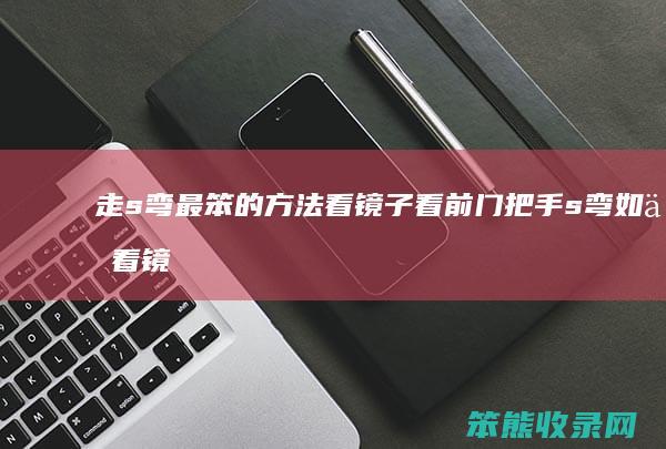 走s弯最笨的方法看镜子看前门把手 s弯如何看镜子