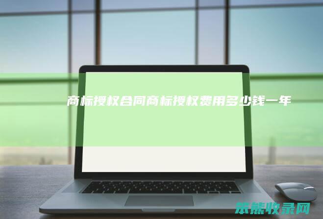 商标授权合同 商标授权费用多少钱一年