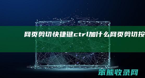 网页剪切快捷键ctrl加什么 网页剪切按键