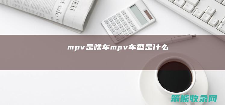 mpv是啥车 mpv车型是什么