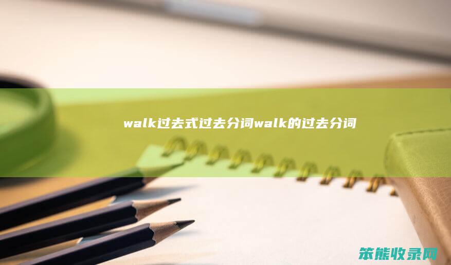 walk过去式过去分词 walk的过去分词