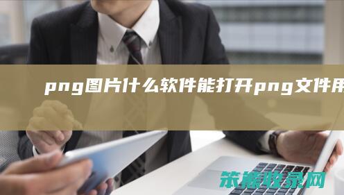 png图片什么软件能打开 png文件用什么软件打开