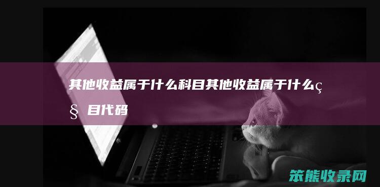 其他收益属于什么科目 其他收益属于什么科目代码