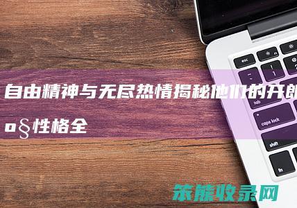 自由精神与无尽热情 揭秘他们的开朗 射手座性格全解析