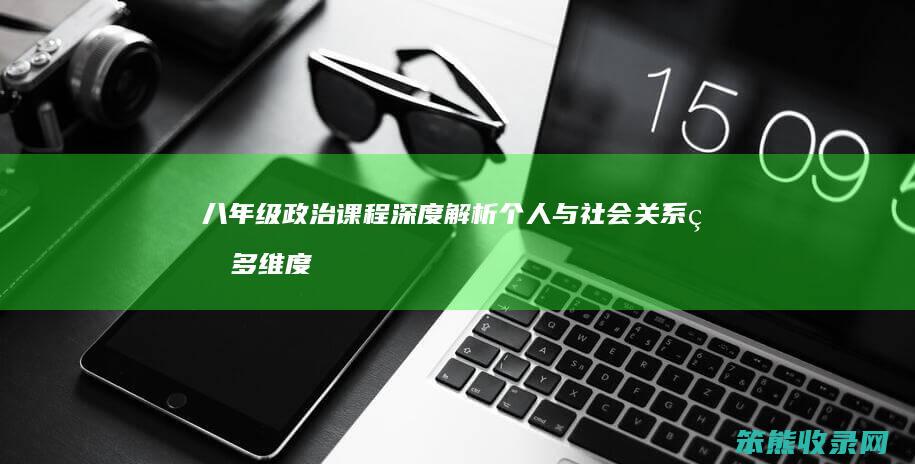 八年级政治课程深度解析 个人与社会关系的多维度探讨