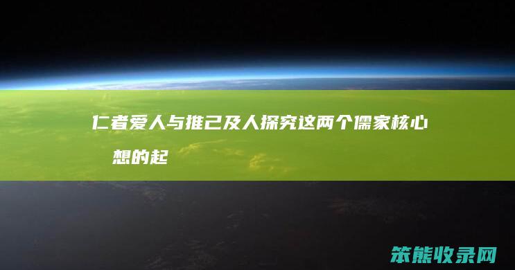 仁者爱人 与 推己及人 探究这两个儒家核心思想的起源与内涵