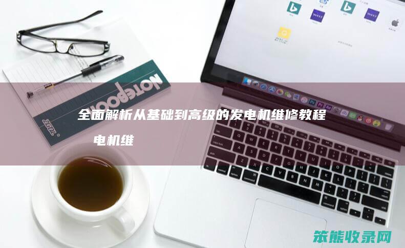 全面解析 从基础到高级的发电机维修教程 发电机维修视频教学系列