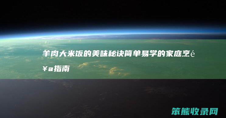 羊肉大米饭的美味秘诀 简单易学的家庭烹饪指南