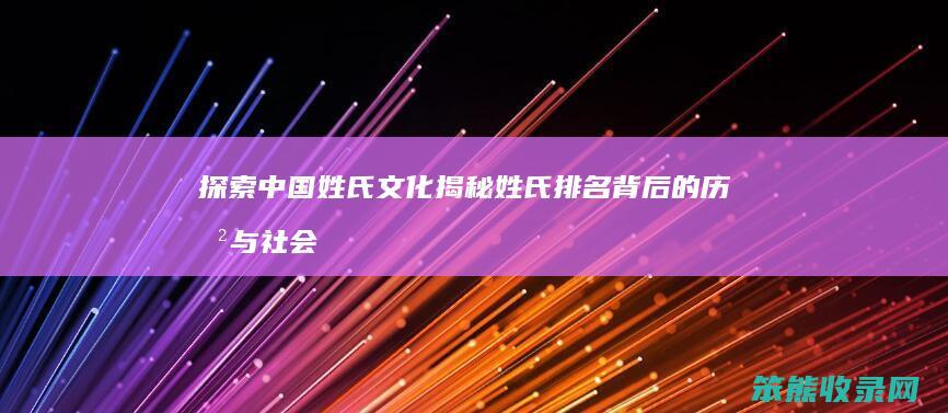 探索中国姓氏文化 揭秘姓氏排名背后的历史与社会意义