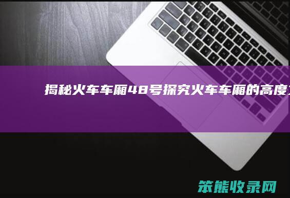 揭秘火车车厢48号 探究火车车厢的高度之谜