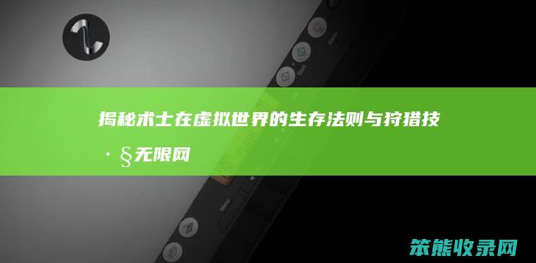 揭秘术士在虚拟世界的生存法则与狩猎技巧 无限网游之术士狩猎者