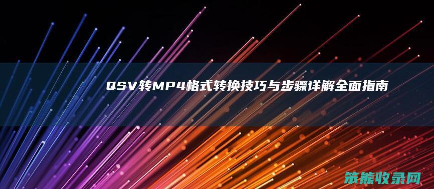 QSV转MP4格式转换技巧与步骤详解 全面指南