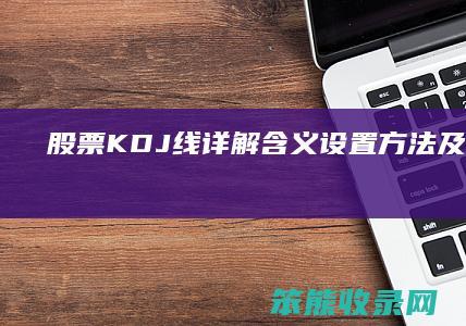 股票KDJ线详解 含义 设置方法及应用技巧