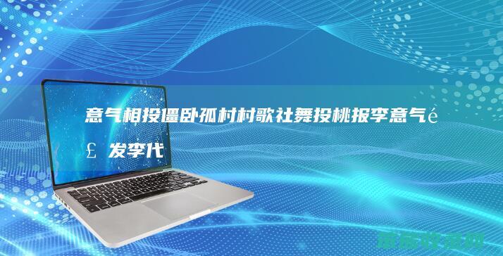 意气相投 僵卧孤村 村歌社舞 投桃报李 意气风发 李代桃僵