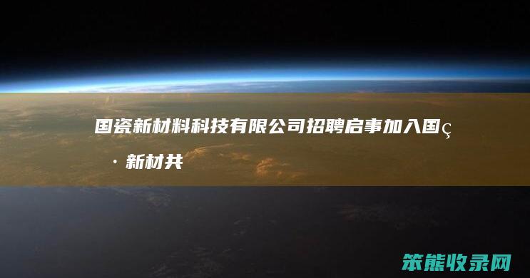 国瓷新材料科技有限公司招聘启事 加入国瓷新材共创未来 探索陶瓷科技新境界