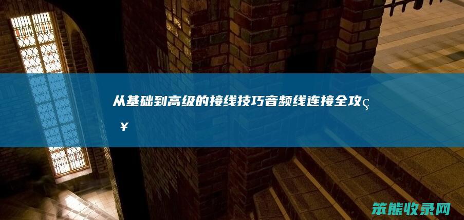 从基础到高级的接线技巧 音频线连接全攻略