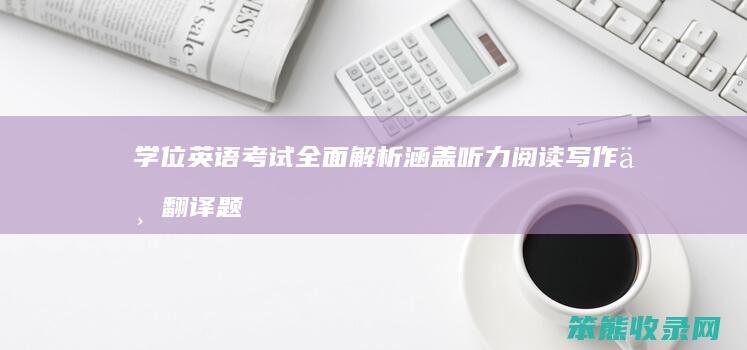 学位英语考试全面解析 涵盖听力 阅读 写作与翻译题型及标准答案