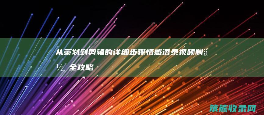 从策划到剪辑的详细步骤 情感语录视频制作全攻略