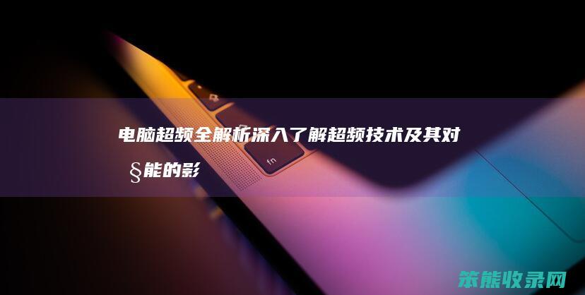 电脑超频全解析 深入了解超频技术及其对性能的影响