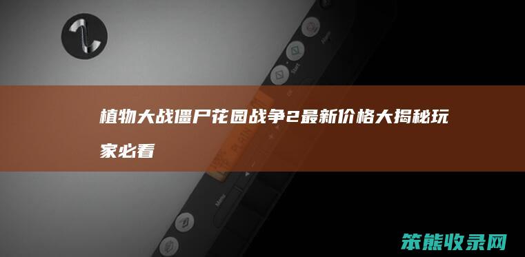 植物大战僵尸花园战争2最新价格大揭秘 玩家必看多少钱能入手这款经典续作