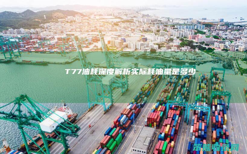 T77油耗深度解析 实际耗油量是多少