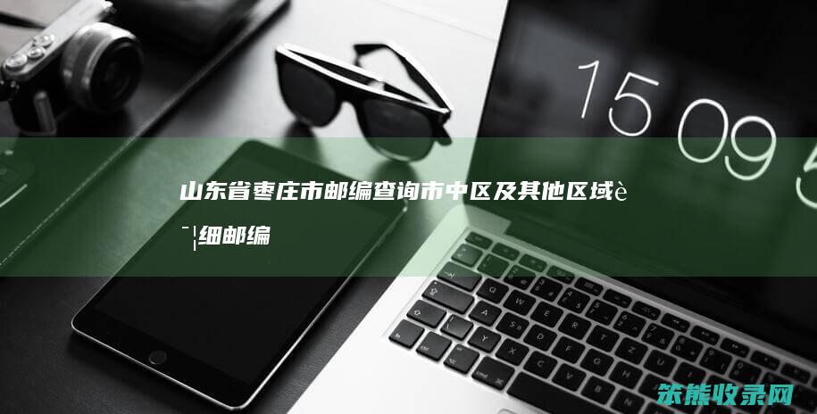 山东省枣庄市邮编查询 市中区及其他区域详细邮编信息