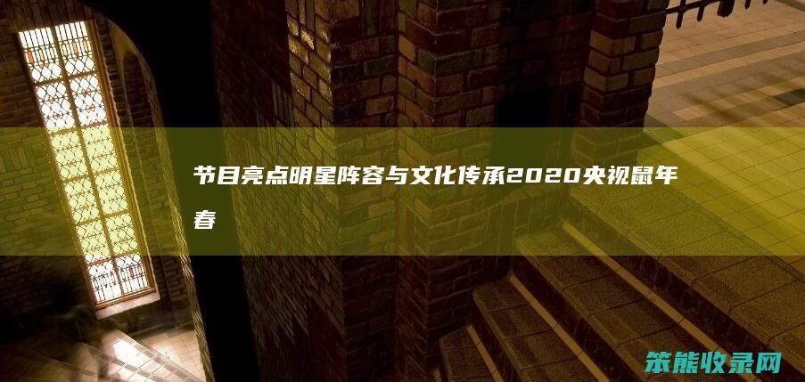 节目亮点 明星阵容与文化传承 2020央视鼠年春晚全解析