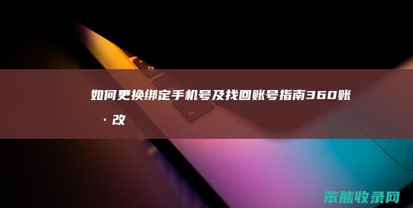 如何更换绑定手机号及找回账号指南 360账号改绑全攻略