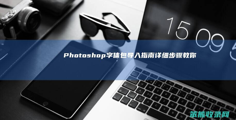 Photoshop字体包导入指南 详细步骤教你如何将字体文件添加到PS