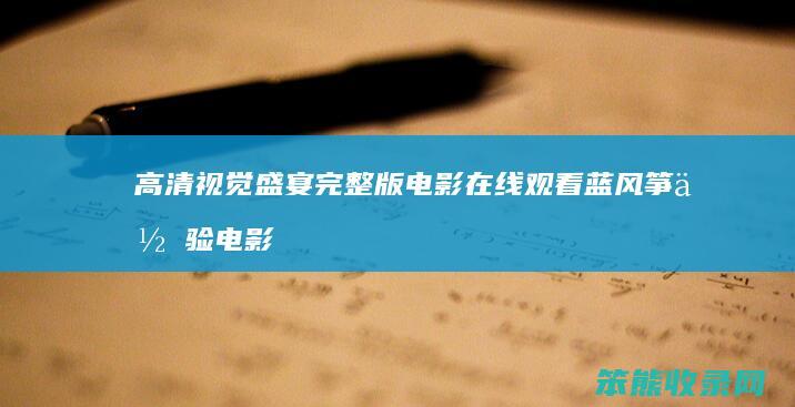 高清视觉盛宴 完整版电影在线观看 蓝风筝 体验电影蓝风筝的深刻情感与视觉冲击