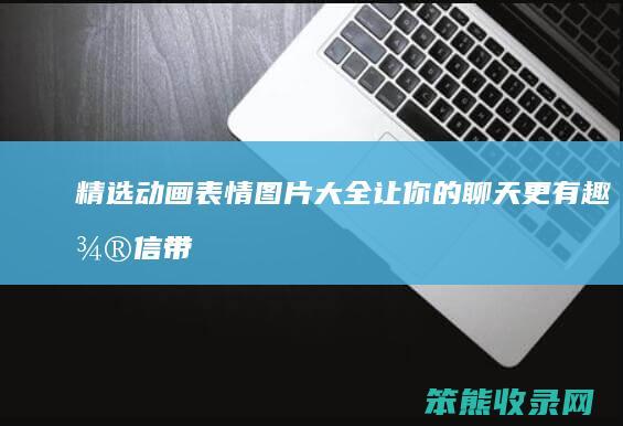 精选动画表情图片大全 让你的聊天更有趣！ 微信带字动态表情