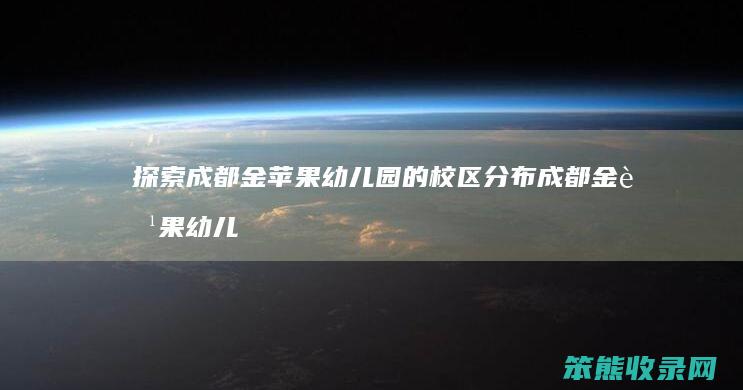 探索成都金苹果幼儿园的校区分布 成都金苹果幼儿园