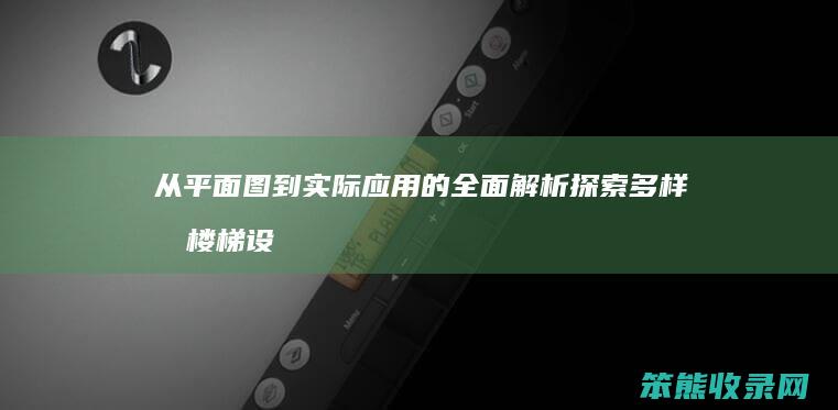 从平面图到实际应用的全面解析 探索多样化楼梯设计