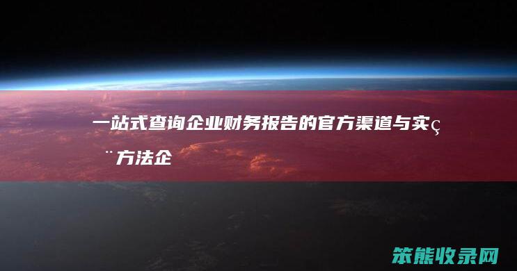 一站式查询企业财务报告的官方渠道与实用方法 企业财务报表下载指南