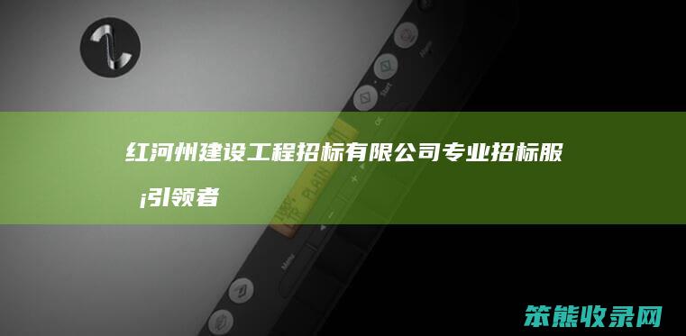 红河州建设工程招标有限公司 专业招标服务引领者