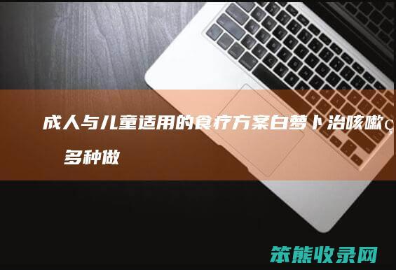 成人与儿童适用的食疗方案 白萝卜治咳嗽的多种做法