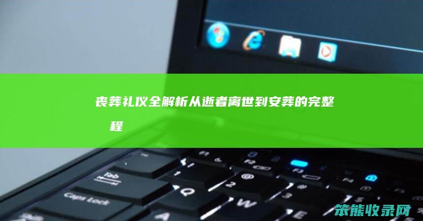 丧葬礼仪全解析 从逝者离世到安葬的完整流程