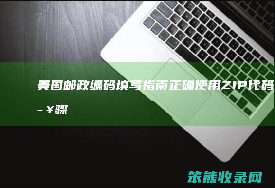 美国邮政编码填写指南 正确使用ZIP代码的步骤和技巧