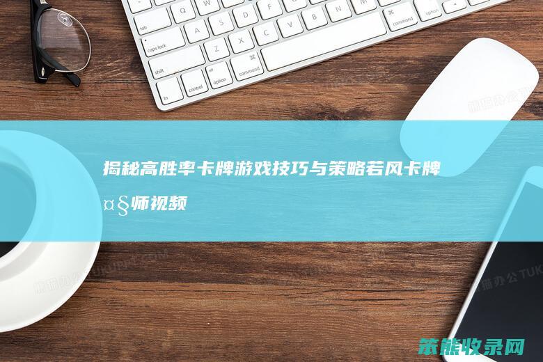 揭秘高胜率卡牌游戏技巧与策略 若风卡牌大师视频