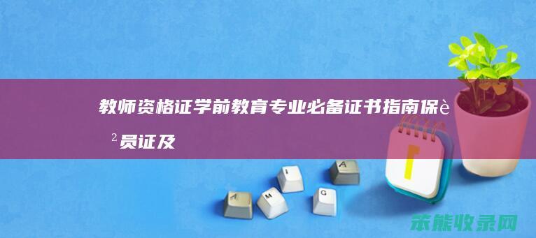 教师资格证 学前教育专业必备证书指南 保育员证及其他相关证书