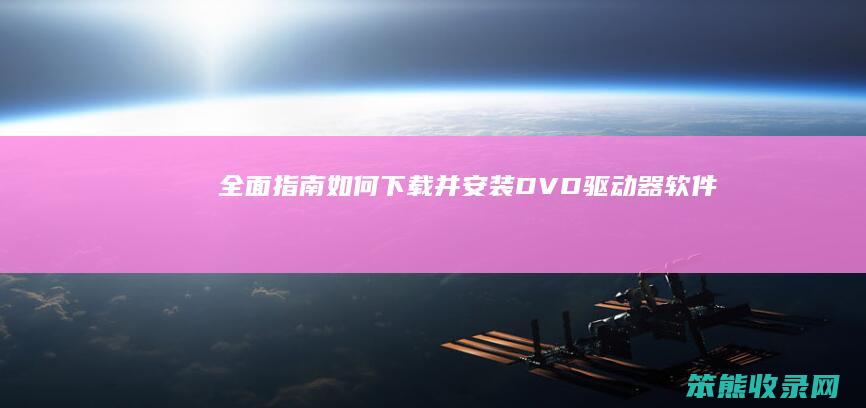 全面指南 如何下载并安装DVD驱动器软件