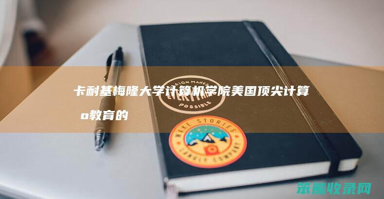 卡耐基梅隆大学计算机学院 美国顶尖计算机教育的典范