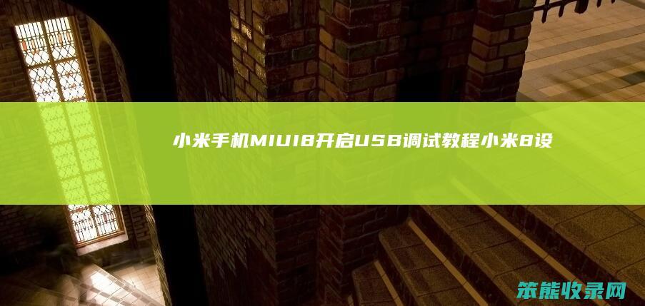 小米手机MIUI8开启USB调试教程 小米8设置USB调试模式详细步骤