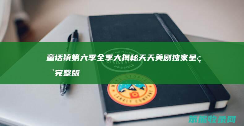 童话镇 第六季全季大揭秘 天天美剧独家呈现完整版剧情与精彩瞬间