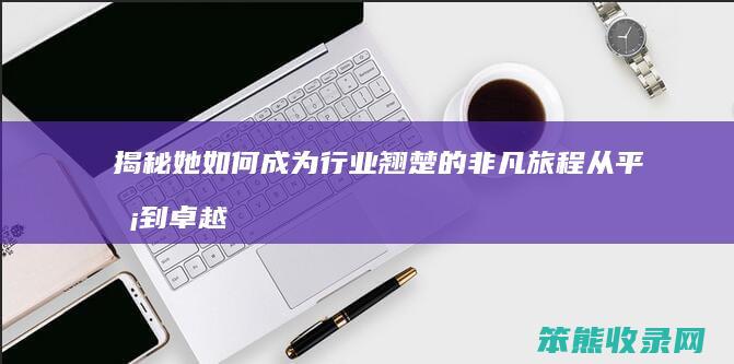 揭秘她如何成为行业翘楚的非凡旅程 从平凡到卓越 蔡敏英