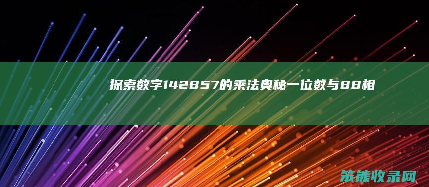 探索数字142857的乘法奥秘 一位数与88相乘的规律性解析